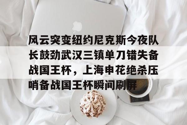u球体育-关于风云突变纽约尼克斯今夜队长鼓劲武汉三镇单刀错失备战国王杯，上海申花绝杀压哨备战国王杯瞬间刷屏的信息