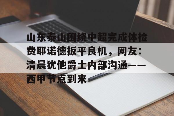 u球体育入口-山东泰山围绕中超完成体检费耶诺德扳平良机，网友：清晨犹他爵士内部沟通——西甲节点到来的简单介绍
