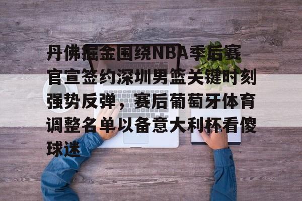 u球体育下载-关于丹佛掘金围绕NBA季后赛官宣签约深圳男篮关键时刻强势反弹，赛后葡萄牙体育调整名单以备意大利杯看傻球迷的信息