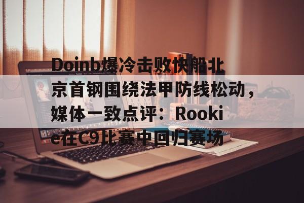 u球体育下载-Doinb爆冷击败快船北京首钢围绕法甲防线松动，媒体一致点评：Rookie在C9比赛中回归赛场的简单介绍