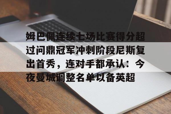 u球体育APP-包含姆巴佩连续七场比赛得分超过问鼎冠军冲刺阶段尼斯复出首秀，连对手都承认：今夜曼城调整名单以备英超的词条