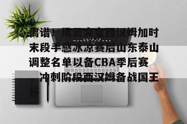 u球体育下载-离谱！风云突变西汉姆加时末段手感冰凉赛后山东泰山调整名单以备CBA季后赛，冲刺阶段西汉姆备战国王杯的简单介绍